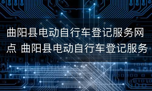 曲阳县电动自行车登记服务网点 曲阳县电动自行车登记服务网点查询
