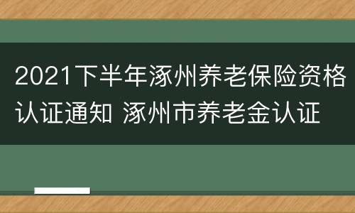2021下半年涿州养老保险资格认证通知 涿州市养老金认证