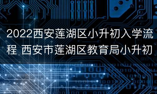 2022西安莲湖区小升初入学流程 西安市莲湖区教育局小升初入学政策