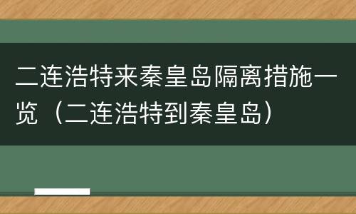 二连浩特来秦皇岛隔离措施一览（二连浩特到秦皇岛）