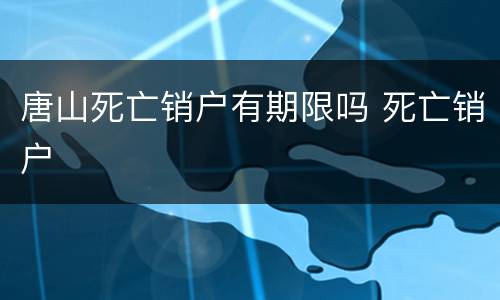 唐山死亡销户有期限吗 死亡销户