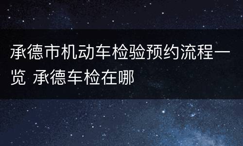 承德市机动车检验预约流程一览 承德车检在哪