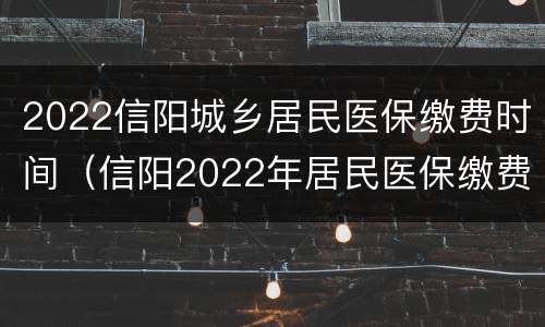 2022信阳城乡居民医保缴费时间（信阳2022年居民医保缴费时间）