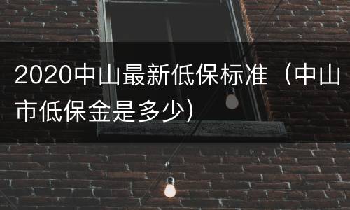 2020中山最新低保标准（中山市低保金是多少）