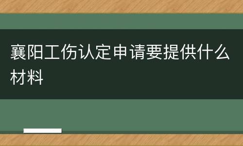 襄阳工伤认定申请要提供什么材料