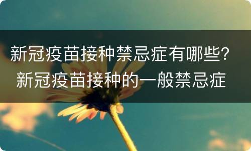 新冠疫苗接种禁忌症有哪些？ 新冠疫苗接种的一般禁忌症