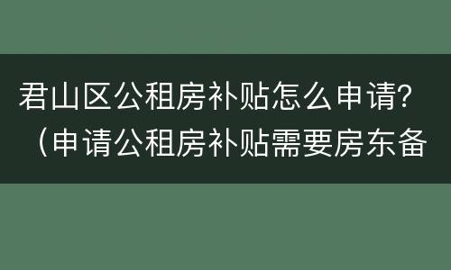 君山区公租房补贴怎么申请？（申请公租房补贴需要房东备案）