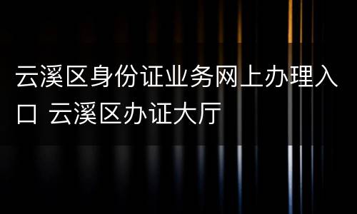 云溪区身份证业务网上办理入口 云溪区办证大厅