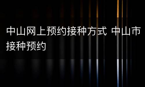 中山网上预约接种方式 中山市接种预约