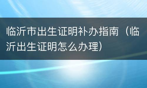 临沂市出生证明补办指南（临沂出生证明怎么办理）