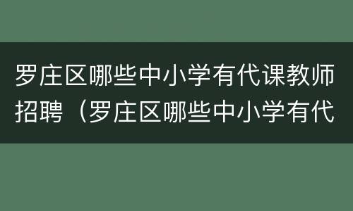 罗庄区哪些中小学有代课教师招聘（罗庄区哪些中小学有代课教师招聘的）