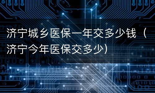 济宁城乡医保一年交多少钱（济宁今年医保交多少）