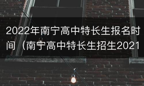 2022年南宁高中特长生报名时间（南宁高中特长生招生2021）