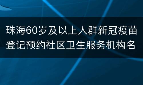 珠海60岁及以上人群新冠疫苗登记预约社区卫生服务机构名单