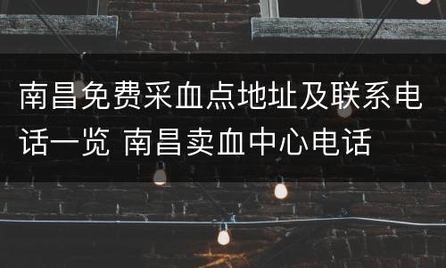 南昌免费采血点地址及联系电话一览 南昌卖血中心电话