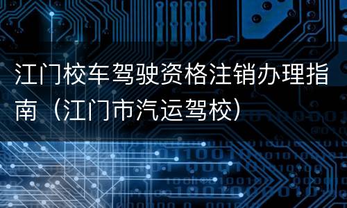 江门校车驾驶资格注销办理指南（江门市汽运驾校）