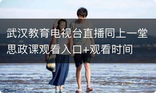 武汉教育电视台直播同上一堂思政课观看入口+观看时间