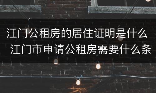 江门公租房的居住证明是什么 江门市申请公租房需要什么条件和资料