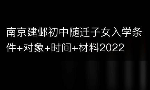 南京建邺初中随迁子女入学条件+对象+时间+材料2022