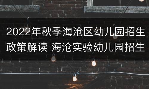2022年秋季海沧区幼儿园招生政策解读 海沧实验幼儿园招生条件