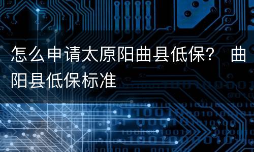 怎么申请太原阳曲县低保？ 曲阳县低保标准