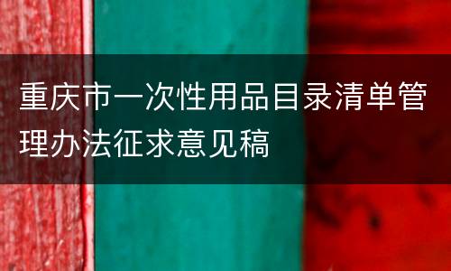 重庆市一次性用品目录清单管理办法征求意见稿