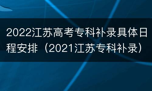 2022江苏高考专科补录具体日程安排（2021江苏专科补录）