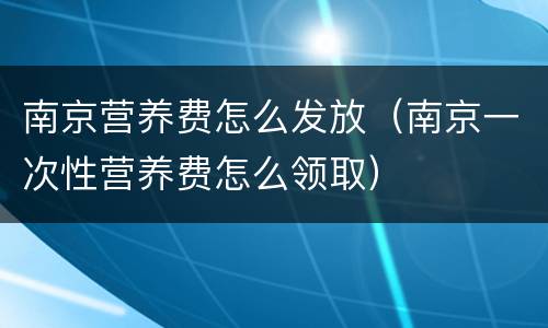 南京营养费怎么发放（南京一次性营养费怎么领取）