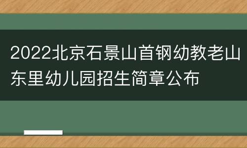 2022北京石景山首钢幼教老山东里幼儿园招生简章公布