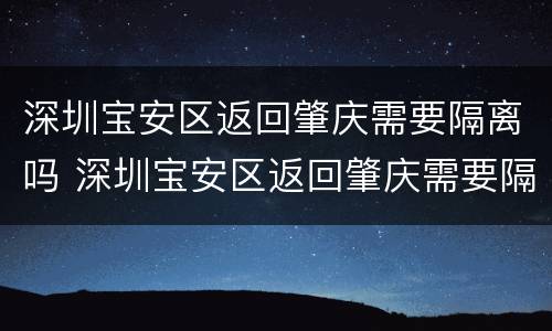 深圳宝安区返回肇庆需要隔离吗 深圳宝安区返回肇庆需要隔离吗今天