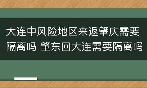 大连中风险地区来返肇庆需要隔离吗 肇东回大连需要隔离吗