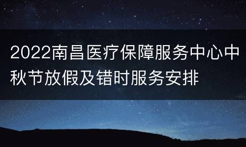2022南昌医疗保障服务中心中秋节放假及错时服务安排