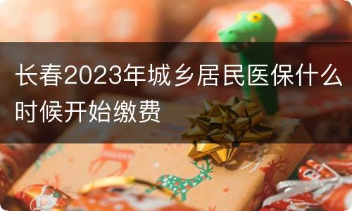 长春2023年城乡居民医保什么时候开始缴费