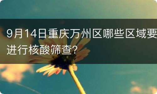 9月14日重庆万州区哪些区域要进行核酸筛查？