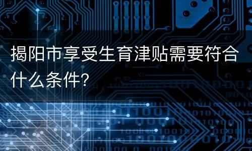 揭阳市享受生育津贴需要符合什么条件？