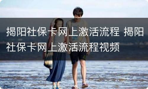 揭阳社保卡网上激活流程 揭阳社保卡网上激活流程视频