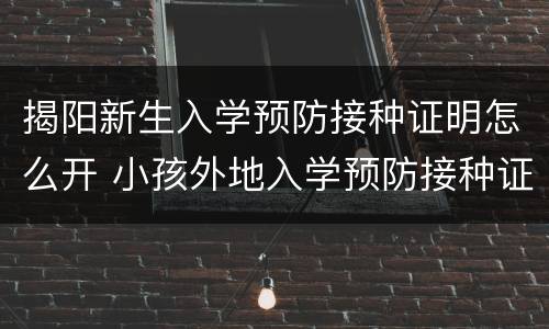 揭阳新生入学预防接种证明怎么开 小孩外地入学预防接种证明在哪开
