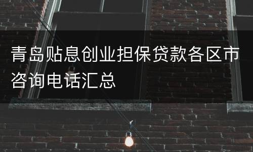 青岛贴息创业担保贷款各区市咨询电话汇总