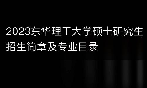 2023东华理工大学硕士研究生招生简章及专业目录