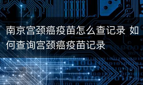 南京宫颈癌疫苗怎么查记录 如何查询宫颈癌疫苗记录