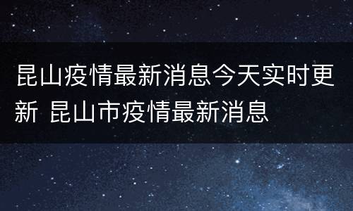 昆山疫情最新消息今天实时更新 昆山市疫情最新消息
