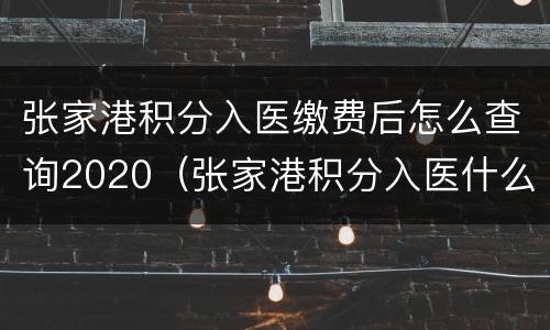 张家港积分入医缴费后怎么查询2020（张家港积分入医什么时候公布）
