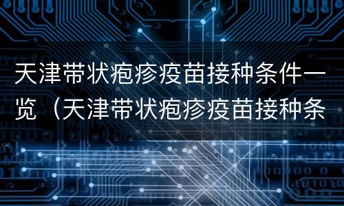 天津带状疱疹疫苗接种条件一览（天津带状疱疹疫苗接种条件一览表）