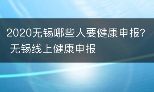 2020无锡哪些人要健康申报？ 无锡线上健康申报