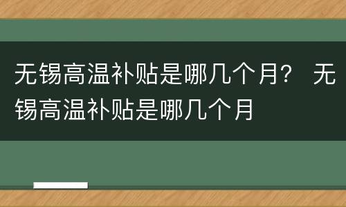 无锡高温补贴是哪几个月？ 无锡高温补贴是哪几个月