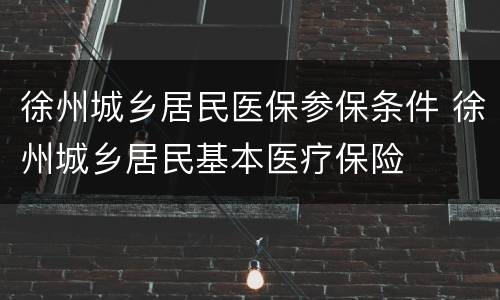 徐州城乡居民医保参保条件 徐州城乡居民基本医疗保险