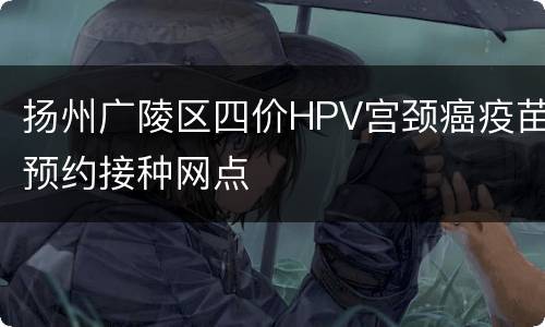 扬州广陵区四价HPV宫颈癌疫苗预约接种网点