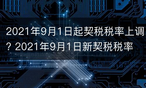 2021年9月1日起契税税率上调? 2021年9月1日新契税税率