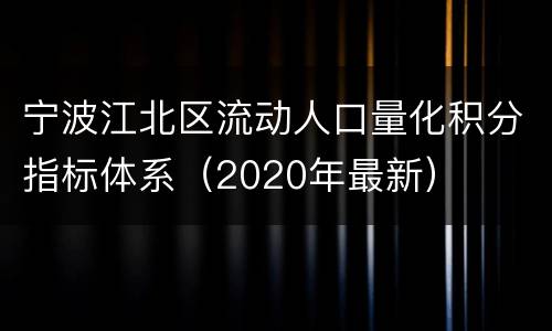 宁波江北区流动人口量化积分指标体系（2020年最新）