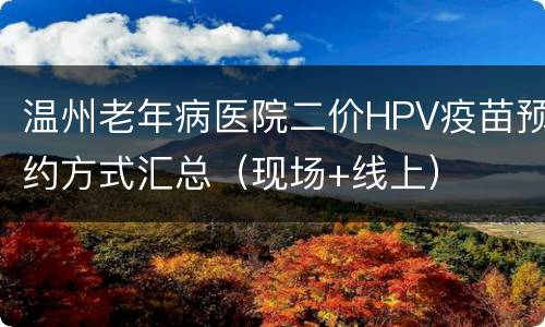 温州老年病医院二价HPV疫苗预约方式汇总（现场+线上）